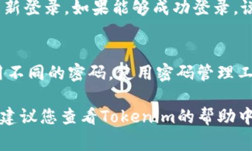 要修改Tokenim的密码，请按照以下步骤进行操作。虽然具体步骤可能因Tokenim界面的更新而有所不同，但整体流程通常是相似的。以下是通用的步骤指南：

步骤一：登录到您的Tokenim账户
首先，您需要访问Tokenim的官方网站，并使用您的当前账户凭据登录。确保网络连接正常，以避免在登录过程中遇到问题。

步骤二：访问账户设置
登录后，通常在页面的右上角可以找到您的账户头像或用户名。点击头像或用户名，进入账户设置页面。在这里，您可以找到与安全性和密码相关的选项。

步骤三：选择“更改密码”选项
在账户设置页面中，寻找“更改密码”或“安全设置”等类似选项。点击此链接，系统会提示您输入当前密码和新密码。

步骤四：输入当前和新密码
在相应的字段中，首先输入您当前的Tokenim密码。接着，在新的密码字段中输入您想要设置的新密码。确保新密码足够强大，通常建议使用字母、数字和特殊符号的组合，以提高安全性。

步骤五：确认新密码
在确认密码字段中，再次输入您刚才设置的新密码。这是确保您输入密码无误的重要步骤。

步骤六：保存更改
完成所有信息输入后，寻找“保存”或“提交”按钮，点击确认。系统会处理您的请求，并可能会通知您密码已成功更改。

步骤七：退出并重新登录（可选）
为了确认您的新密码是否有效，您可以选择退出账户，然后尝试使用新密码重新登录。如果能够成功登录，说明密码修改成功。

步骤八：保持密码安全
最后，为了确保您的Tokenim账户安全，建议定期更新密码，并在不同平台使用不同的密码。使用密码管理工具可以帮助您安全存储和管理密码。

以上是修改Tokenim密码的一般步骤。如果在修改密码过程中遇到任何问题，建议您查看Tokenim的帮助中心或联系客服获取支持。