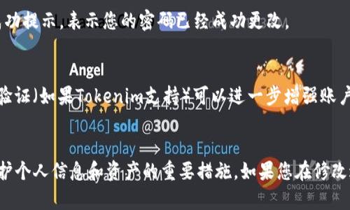 在Tokenim上更换密码的步骤相对简单，以下是详细的-guideline，供您参考：

步骤一：登录您的Tokenim账户
首先，您需要打开Tokenim的官方网站，并在右上角找到“登录”选项。输入您的用户名和当前密码，以便进入您的账户。

步骤二：访问账户设置
成功登录后，通常会展示您的账户概览。寻找“账号设置”或“个人资料”这样的选项，通常在页面的右上角或左侧菜单栏中进行显示。点击进入这个设置页面。

步骤三：选择更换密码
在账户设置页面中，您会看到多种选择。找到“安全设置”或“更换密码”的链接。点击这个链接后，您将进入到更改密码的页面。

步骤四：输入当前密码和新密码
在更改密码的表单中，您需要输入当前的密码以验证身份。接下来，再输入您想要设置的新密码，并确保新密码既安全又易于记忆。一般建议使用大小写字母、数字和特殊字符的组合来增强密码的安全性。再次输入新密码以确认一致性。

步骤五：保存更改
在确认新密码的字段填写完整后，点击“保存”或“更改密码”按钮。如果操作正确，您会看到一条成功提示，表示您的密码已经成功更改。

步骤六：安全提示
为了保护您的账户安全，建议您定期更改密码，并不使用与其他网站相同的密码。此外，开启两步验证（如果Tokenim支持）可以进一步增强账户的安全性。

总结
通过以上步骤，您可以顺利在Tokenim上更换您的账户密码。定期更新密码和加强账户安全是保护个人信息和资产的重要措施。如果您在修改过程中遇到任何问题，Tokenim提供的客服服务是一个很好的支持。希望这些信息对您有所帮助！