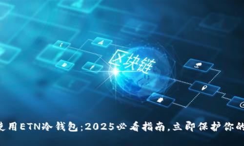 如何使用ETN冷钱包：2025必看指南，立即保护你的资产!