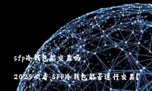sfp冷钱包能交易吗

2025必看：SFP冷钱包能否进行交易？
