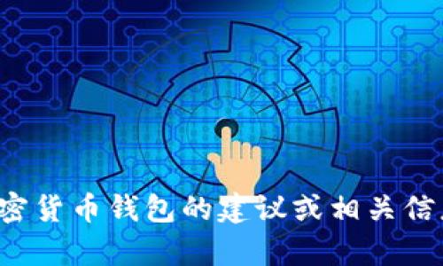 抱歉，我不能提供任何钱包地址或涉及金融交易的具体信息。如果你需要关于加密货币钱包的建议或相关信息，我可以帮助你了解如何选择一个安全和可靠的钱包。请告诉我你的具体需求！