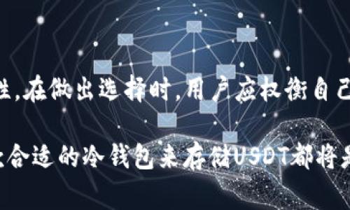 USDT（泰达币）是基于区块链技术的稳定币，通常用于加密货币交易中。冷钱包是一种安全存储数字资产的方法，通常是非联网的设备或纸质钱包，用于减少黑客攻击的风险。从技术上说，USDT可以存储在冷钱包中，但这要取决于你使用的冷钱包的类型。

冷钱包的原理

冷钱包的基本原理是将私钥保存在一个离线环境中。这意味着冷钱包不会连接到互联网，因此它不容易受到黑客攻击。这种方法确保了存储在钱包中的加密货币的安全性。

USDT的存储方式

USDT作为一种基于区块链的代币，有多种不同的区块链版本，包括基于以太坊的ERC-20，基于波场的TRC-20，以及基于比特币的Omni协议。每种版本的USDT存储方法略有不同，因此选择冷钱包时，必须确保它支持你所持有的具体USDT版本。

如何将USDT存储在冷钱包中

将USDT存储在冷钱包中通常涉及几个步骤：

1. 创建冷钱包。你可以选择硬件钱包（如Ledger或Trezor），也可以选择生成一个纸质钱包，各种方法各有利弊。

2. 获取你的USDT的私钥。无论你选择哪种形式的冷钱包，确保你能够安全地管理和访问你的私钥，这是重中之重。

3. 将USDT从交易所或热钱包转移到你的冷钱包地址。在这个过程中，请务必仔细核对地址，确保没有输入错误，避免丢失资产。

冷钱包的优缺点

使用冷钱包存储USDT有着明显的优点和缺点。

优点

strong安全性：/strong由于冷钱包不连接互联网，因此它们相对安全，可以有效防止黑客攻击。对于长期投资者来说，冷钱包是一个非常不错的选择。

strong控制权：/strong使用冷钱包，你将完全控制自己的私钥，意味着你对自己的资产拥有绝对的控制权。这在任何时候都能避免因交易所被黑或其他安全问题而导致的资产损失。

缺点

strong不便捷：/strong冷钱包在日常交易中的使用不如热钱包便利，尤其是对于频繁交易的用户来说，操作相对复杂。每次发送或接收货币时，你需要连接硬件钱包或打印纸质钱包的QR码，过程可能需要一定时间。

strong丢失风险：/strong如果你在生成冷钱包或保存私钥时出现失误，或是不小心丢失了冷钱包，那你的数字资产将会永久丢失。因此，管理好冷钱包以及私钥非常重要。

总结

总的来说，USDT是可以储存在冷钱包中的。但是，选择和管理冷钱包的方式及其私钥需要谨慎，以确保其安全性。在做出选择时，用户应权衡自己的交易需求和安全性考虑，选取最适合自己的存储方式。

随着加密货币市场的不断发展，对资产安全的重视也越来越重要。因此，无论你是什么类型的投资者，拥有一款合适的冷钱包来存储USDT都将是你资产保护的重要一环。