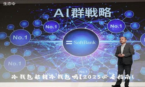 冷钱包能转冷钱包吗？2025必看指南！