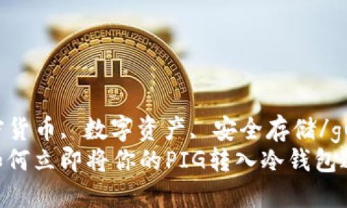 pig转冷钱包  
冷钱包, 加密货币, 数字资产, 安全存储/guanjianci  
2025必看：如何立即将你的PIG转入冷钱包进行安全存储