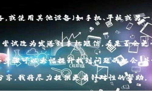 如果您在使用某项服务或平台时收不到 token（令牌），可以按照以下步骤进行排查和解决：

### 1. 检查网络连接
首先，确保您的网络连接稳定。如果网络不良，可能会导致无法接收 token。这可以通过尝试访问其他网站或应用程序来检查。如果连接正常，继续下面的步骤。

### 2. 确认输入信息
请检查您在注册或请求 token 时输入的电子邮件或电话号码是否正确。一个小的输入错误，比如多了空格或拼写错误，都会导致无法成功接收 token。

### 3. 查看垃圾邮箱
有时候，token 会被自动识别为垃圾邮件而被过滤。请检查您的垃圾邮箱（或其他类似文件夹），确保没有错过所需的邮件。如果确实找到了 token 邮件，可以把它标记为“非垃圾邮件”以免下次丢失。

### 4. 刷新请求
如果仍然没有收到 token，可以尝试重新请求。大多数平台都会提供重新发送 token 的选项。请点击该选项并等待几分钟，再次检查您的邮箱。

### 5. 联系官方支持
如果以上步骤都无法解决问题，建议您联系该平台的客服或技术支持团队。他们通常可以帮助您分析问题并提供解决方案。

### 6. 考虑安全设置
某些网络或安全设置可能会限制特定类型的信息传递。检查您的防火墙或网络安全设置，确保没有阻止 token 发送。

### 7. 设备问题
有时，设备本身可能运行缓慢或出现故障，导致消息接收延迟。尝试重新启动设备，或使用其他设备（如手机、平板或另一台电脑）进行请求。

### 8. 选择其他接收方式
如果可能，修改您的接收方式。例如，如果您正在使用电子邮件接收 token，可以尝试改为发送到手机短信，看是否会更快收到。

综上所述，遇到无法收到 token 的问题时，可以尝试从多个方面进行排查。这些步骤可以大幅提升找到问题的机会，并协助您成功接收所需的 token。

如果您有更多具体信息，例如使用的平台或服务名称，或其它相关问题，请随时分享，我将尽力提供更有针对性的帮助。