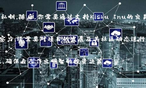 截至目前的资料，Tokenim钱包是否有Kishu（Kishu Inu）分红的相关信息较为有限。Kishu Inu是一个基于社区驱动的去中心化加密货币，主要以其作为一项投资和支持不同慈善事业的方式而受到关注。Tokenim钱包则是用于存储和管理加密货币的工具，便于用户在安全的环境中进行交易和投资。

什么是Kishu Inu？
Kishu Inu是一种以狗狗为主题的加密货币，类似于Shiba Inu和Doge等其他犬类主题的代币。这种代币于2021年推出，迅速吸引了众多投资者的关注。Kishu Inu的目标是通过建设一个强大的社区和生态系统，来推动其价值的增长。

Tokenim钱包的功能介绍
Tokenim钱包是一个基于区块链技术的加密货币钱包，旨在为用户提供便捷、安全的数字资产管理方式。它通常提供多种功能，包括但不限于：存放加密货币、发送和接收交易、资产交换、以及查看市场数据等。此外，一些钱包还可能支持特定代币的分红功能，但这往往取决于具体项目的设计和用户采用的策略。

Kishu Inu的分红机制
Kishu Inu本身设置了一种独特的“反向分红”机制，持有人可以通过持有代币获得额外的代币，这种增加通常是通过交易中提取的手续费再分配给所有持币者实现的。然而，这种机制的有效性与Tokenim钱包的具体功能可能没有直接关联。

如何通过Tokenim钱包参与Kishu Inu？
如果你希望在Tokenim钱包中参与Kishu Inu的投资，有几个步骤需要遵循。首先，确保你已创建一个Tokenim钱包并安全地存储了私钥。随后，你需要通过支持Kishu Inu的交易所购买代币，并将其转移到你的Tokenim钱包中。一旦代币存储在你的钱包中，你就可以查看你的资产，同时等待可能的分红。

分红和收益的考虑
尽管Kishu Inu有其独特的分红机制，但作为投资者，你仍然需要理解投资加密货币的风险。因此，这种投资不仅需要耐心和市场观察力，还需要对项目的发展及其社区动态进行持续关注。

总结
在考虑Kishu Inu的分红以及在Tokenim钱包中的投资时，了解每个项目的机制和特性至关重要。同时，要保持对市场变化的敏感性，确保自己作出明智的投资决策。

当前，Kishu Inu分红与Tokenim钱包的关联并不明显，建议您在投资前继续进行深入研究，并考虑咨询金融顾问。