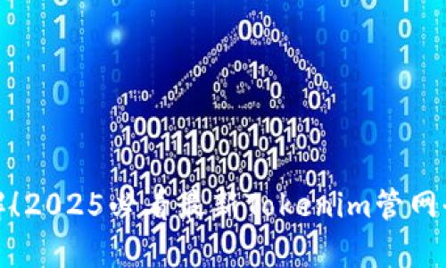 赶快了解！2025必看最新Tokenim管网全景解析