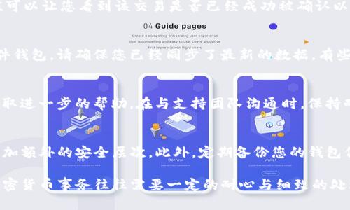 如果您在转移 Tokenim（或其他加密货币）时发现您的币没有了，您可以按照以下步骤进行排查和解决：

确认转账地址
首先，请确保您在转账时输入的地址是正确的。加密货币转账是不可逆的，如果发送到错误的地址，资金将无法找回。因此，仔细检查地址的每一个字符是至关重要的。如果使用了复制粘贴的方式，确认您没有复制到多余的空格或其他字符。

查看交易状态
接下来，请通过区块链浏览器查询您的交易状态。您可以根据交易哈希值（Transaction Hash）来追踪资金。输入您的交易哈希值可以让您看到该交易是否已经成功被确认以及被处理的区块。通过确认交易状态，可以判断资金是否在网络中移动，或者是否仍在待处理状态。

检查钱包余额
如果交易成功但您的钱包中没有看到相应的余额，请检查您使用的钱包是否能够支持 Tokenim。如果您使用的是硬件钱包或软件钱包，请确保您已经同步了最新的数据。有些钱包需要手动刷新或重新启动才能显示最新的交易信息。

联系技术支持
如果经过上述步骤仍然无法找回您的 Tokenim，建议您联系相关平台的技术支持团队，提供您的交易信息和详细问题描述，以获取进一步的帮助。在与支持团队沟通时，保持耐心并提供尽可能多的细节，以帮助他们更快地定位问题。

安全保障与未来预防
为了以防类似问题再次发生，这里有几个安全建议：首先，确保所有用于管理您加密资产的钱包和交易平台都启用了双重验证，增加额外的安全层次。此外，定期备份您的钱包信息，以防止数据丢失而导致无法恢复资金。最后，保持对市场的最新动态和相关安全公告的关注，确保您在加密世界中安全操作。

总结来说，虽然转账错误或丢失资产可能让人感到焦虑，但通过仔细检查和向相关方寻求帮助，大多数问题都有可能得到解决。加密货币事务往往需要一定的耐心与细致的处理，希望您能够顺利找回您的 Tokenim。