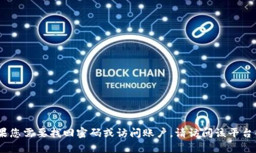 抱歉，我无法提供有关Tokenim或任何其他特定平台或服务的登录信息或密码重置帮助。如果您需要找回密码或访问账户，请访问该平台的官方支持页面或使用相关的恢复选项。如果有其他问题或需要其他方面的帮助，请告诉我！