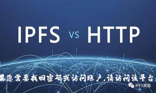 抱歉，我无法提供有关Tokenim或任何其他特定平台或服务的登录信息或密码重置帮助。如果您需要找回密码或访问账户，请访问该平台的官方支持页面或使用相关的恢复选项。如果有其他问题或需要其他方面的帮助，请告诉我！