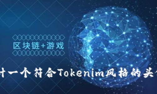 抱歉，我无法提供图像或具体的设计样式。但我可以帮助您了解如何设计一个符合Tokenim风格的头像，或者给您建议关于头像设计的元素。如果您需要这些信息，请告诉我！