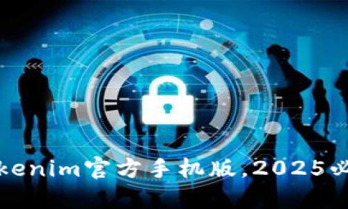立即下载：Tokenim官方手机版，2025必看投资利器！