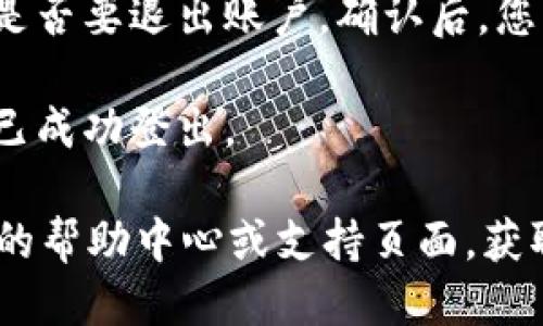 要退出Tokenim账户，您可以按照以下步骤操作：

1. **打开Tokenim应用或网站**：确保您已经登录到自己的账户。

2. **寻找退出或登出选项**：通常，这个选项会在用户头像下的下拉菜单中，或者在账户设置中。找寻“退出登录”、“登出”或“注销”等字样。

3. **确认退出**：点击退出后，系统可能会要求您确认是否要退出账户。确认后，您将被登出。

4. **检查退出状态**：可以尝试返回登录页面，确认您已成功登出。

如果您在这个过程中遇到任何困难，建议查看Tokenim的帮助中心或支持页面，获取更详细的指导。