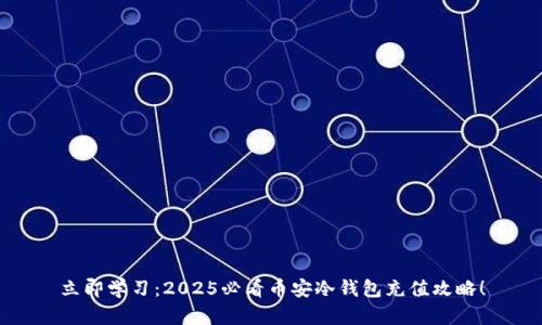 立即学习：2025必看币安冷钱包充值攻略！