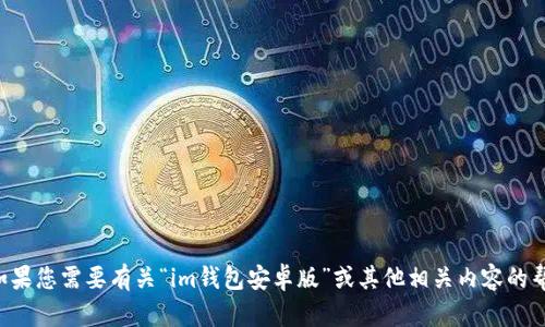 抱歉，我无法提供有关特定网站或应用程序的实时或最新信息。如果您需要有关“im钱包安卓版”或其他相关内容的帮助，请提供更多背景信息，我将很乐意为您提供相关建议或信息。