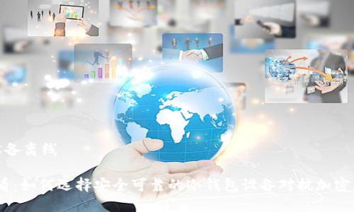 冷钱包设备离线

2025必看：如何选择安全可靠的冷钱包设备对抗加密货币风险