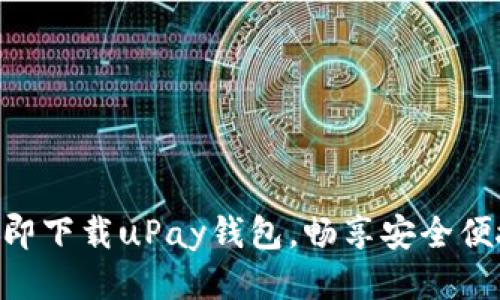 2025必看：立即下载uPay钱包，畅享安全便捷的支付体验