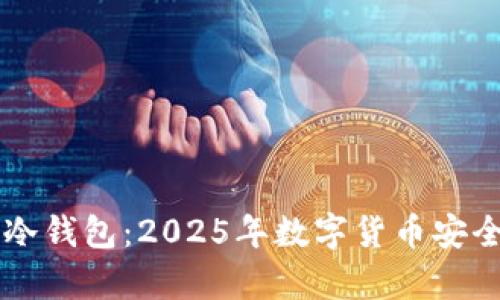立即了解泰达币冷钱包：2025年数字货币安全存储的必备指南