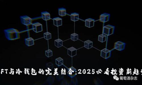 NFT与冷钱包的完美结合：2025必看投资新趋势