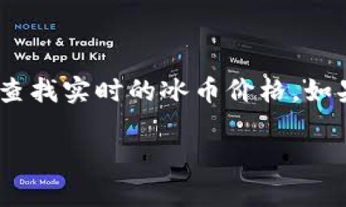 冰币（Icecoin）是一种虚拟货币，其价格会随着市场的波动而变化。你可以通过各种加密货币交易平台查找实时的冰币价格。如果你想要获得最新的价格，建议访问知名交易所如币安、Coinbase等，或者使用加密货币价格追踪网站。

如果你有其他关于冰币或虚拟货币的问题，欢迎继续提问！