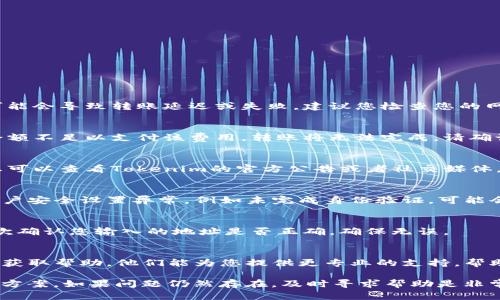 如果您在使用Tokenim进行转账时遇到问题，可能有以下几个原因：

1. 网络问题
转账功能依赖于网络的稳定性。如果您的网络不稳定或出现了连接问题，可能会导致转账延迟或失败。建议您检查您的网络连接，确保网络良好后再尝试进行转账。

2. 交易成本不足
在区块链网络中，进行转账通常需要支付一定的交易费用。如果您的账户余额不足以支付该费用，转账将无法完成。请确认您的账户中有足够的余量来支付交易费用。

3. 系统维护或故障
有时候平台可能会进行系统升级或维护，这可能会导致服务暂时不可用。您可以查看Tokenim的官方公告或者社交媒体，以获取有关系统状态的信息。

4. 账户安全设置
为了保障用户账户的安全，Tokenim可能会设定某些安全限制。如果您的账户安全设置异常，例如未完成身份验证，可能会限制您进行转账操作。请检查您的账户设置，确保所有安全要求都已满足。

5. 转账地址错误
转账时，如果输入的收款地址错误，将导致资金无法转入正确的账户。请再次确认您输入的地址是否正确，确保无误。

6. 客服支持
如果以上问题都排除，但您仍然无法完成转账，建议您联系Tokenim的客服获取帮助。他们能为您提供更专业的支持，帮助您解决问题。

总之，遇到转账问题时，保持冷静，逐一排查可能的原因，通常可以找到解决方案。如果问题仍然存在，及时寻求帮助是非常重要的。