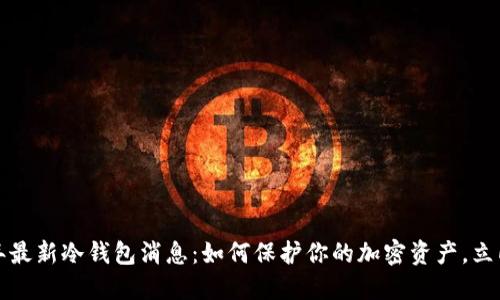 2023年最新冷钱包消息：如何保护你的加密资产，立即了解！
