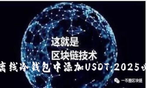 如何在离线冷钱包中添加USDT：2025必看教程