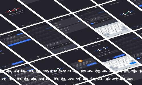 能通过热钱包找到冷钱包吗？2023年你不得不知的数字货币安全知识

立即了解：通过热钱包找到冷钱包的可能性及应对措施