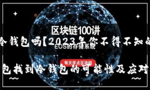 能通过热钱包找到冷钱包吗？2023年你不得不知的数字货币安全知识

立即了解：通过热钱包找到冷钱包的可能性及应对措施