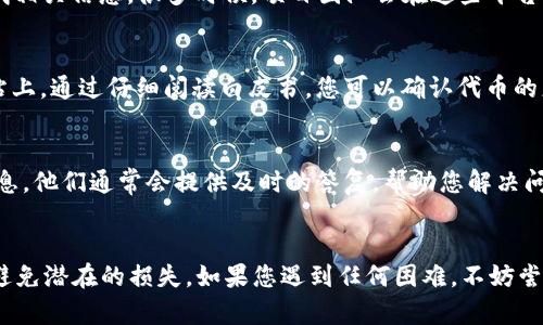 如果您在使用Tokenim或其他区块链浏览器查询代币地址时遇到问题，可以尝试以下几种解决方案：

1. 检查代币名称或合约地址
首先，确保您输入的代币名称或合约地址是正确的。有时候，拼写错误或格式问题会导致无法找到正确的代币信息。如果可能的话，可以通过官方渠道或项目的官方网站确认代币的合约地址。

2. 使用不同的区块链浏览器
如果Tokenim无法查找到相关信息，您可以尝试其他区块链浏览器。例如，Etherscan、BscScan等都可以查询不同的代币。在不同的浏览器中搜索相同的合约地址，有时可能会得到不同的结果。

3. 查询社交媒体和社区
许多代币项目在发布时会在社交媒体上进行宣传。您可以在项目的社交媒体主页（如Twitter、Telegram等）上查找相关信息。很多时候，项目团队会在这些平台上提供最新的合约地址和相关公告。而且，社区的其他成员可能会分享他们的经验，也可以帮助您找到准确的信息。

4. 查看代币的白皮书或文档
代币的白皮书通常会包含其合约地址和基本信息。如果您能找到代币的官方网站，那么通常白皮书链接会在该网站上。通过仔细阅读白皮书，您可以确认代币的更多详细信息。

5. 联系技术支持或开发团队
最后，如果您依然无法找到相关信息，可以通过项目的官方渠道联系技术支持或开发团队，询问您所关心的代币信息。他们通常会提供及时的答复，帮助您解决问题。

总结
在区块链和加密货币世界中，信息的准确性非常重要。在查询代币地址时，务必仔细核实信息，使用可靠的资源，以避免潜在的损失。如果您遇到任何困难，不妨尝试上述方法来解决问题。