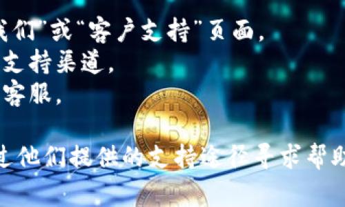 Tokenim 是一个加密货币相关的平台，通常这类平台会提供某种形式的客户支持服务。为了获得最准确的信息，建议你：

1. 访问 Tokenim 的官方网站，寻找“联系我们”或“客户支持”页面。
2. 查看平台的社交媒体账号，看看是否提供支持渠道。
3. 如果平台有在线聊天功能，可以即时咨询客服。

如果你在使用过程中遇到问题，通常可以通过他们提供的支持途径寻求帮助。