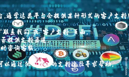 Tokenim 是一个加密货币相关的平台，通常这类平台会提供某种形式的客户支持服务。为了获得最准确的信息，建议你：

1. 访问 Tokenim 的官方网站，寻找“联系我们”或“客户支持”页面。
2. 查看平台的社交媒体账号，看看是否提供支持渠道。
3. 如果平台有在线聊天功能，可以即时咨询客服。

如果你在使用过程中遇到问题，通常可以通过他们提供的支持途径寻求帮助。