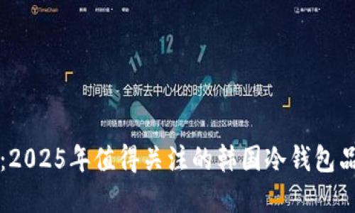 立即了解：2025年值得关注的韩国冷钱包品牌排行榜