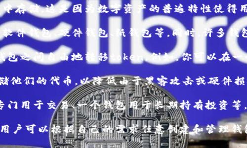 在区块链和加密货币的世界中，一个token（代币）可以在多个钱包中存储。这是因为数字资产的普遍特性使得用户能够在不同的钱包之间自由转移和管理他们的代币。具体来说：

1. **多钱钱包支持**：一个代币往往可以在多个钱包中支持，像是软件钱包、硬件钱包、纸钱包等。同时，许多钱包还支持多种不同的代币。

2. **无需限制**：从技术上讲，用户可以创建多个钱包，并在这些钱包之间自由地转移token。例如，你可以在一个钱包中持有一部分代币，而在另一个钱包中持有另一部分。

3. **安全性考虑**：许多用户可能会选择在不同的钱包中分散存储他们的代币，以降低由于黑客攻击或硬件损坏而导致的资产风险。

4. **个人管理**：每个钱包都可以有不同的用途，例如，一个钱包专门用于交易、一个钱包用于长期持有投资等。

总之，一个token可以在多个钱包中存储，具体的数量并没有限制，用户可以根据自己的需求任意创建和管理钱包。