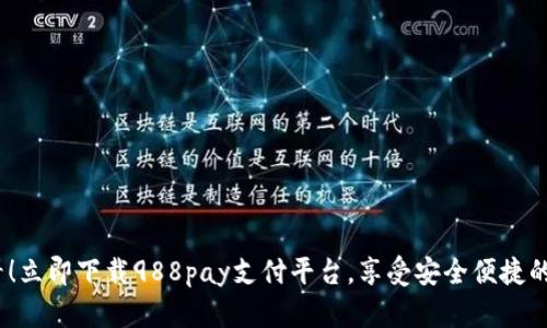 2025必看！立即下载988pay支付平台，享受安全便捷的支付体验
