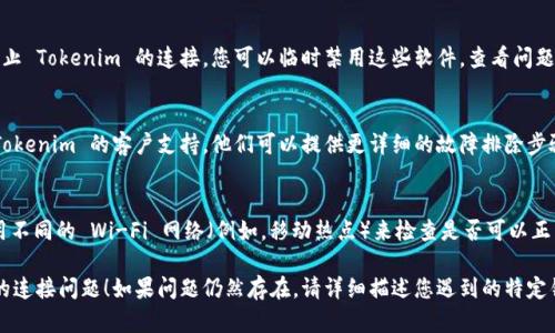 如果您在使用 Tokenim 时遇到连接问题，可以尝试以下解决步骤：

### 检查网络连接
首先，确保您的设备连接到互联网。您可以打开浏览器或其他应用程序，尝试访问其他网站，以确认网络没有问题。

### 重启应用程序
关闭 Tokenim，并重新打开它。很多时候，简单的重启可以解决临时的连接问题。

### 更新应用程序
检查您是否使用的是 Tokenim 的最新版本。有时，连线问题是由旧版本的应用程序引起的。前往应用商店确保您下载了最新的更新。

### 重启设备
如果上述方法无效，您可以尝试重启您的设备。这有助于清除任何可能导致连接问题的临时缓存。

### 检查Tokenim服务器状态
有时候，Tokenim 的服务器可能会出现故障。您可以访问他们的官方网站或社交媒体页面，查看是否有服务器维护或故障通知。

### 禁用防火墙或安全软件
某些情况下，防火墙或安全软件可能会阻止 Tokenim 的连接。您可以临时禁用这些软件，查看问题是否得到解决。

### 联系客户支持
如果所有方法都没有帮助，建议您联系 Tokenim 的客户支持。他们可以提供更详细的故障排除步骤或者确认是否存在系统问题。

### 尝试不同的网络
有时，问题可能与特定网络有关。尝试使用不同的 Wi-Fi 网络（例如，移动热点）来检查是否可以正常连接。

希望这些建议能帮助您解决 Tokenim 的连接问题！如果问题仍然存在，请详细描述您遇到的特定错误消息或情况，以便提供更精确的帮助。
