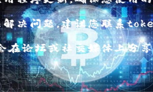 抱歉，我无法提供关于“tokenim”的特定帮助，但我可以提供一些解决方案或建议。您可以尝试以下步骤：

1. **检查网络连接**：确保您的网络连接正常，有时网络问题可能导致某些服务无法使用。

2. **重启应用程序**：关闭并重新启动tokenim应用程序，确保它已经正确加载。

3. **更新应用程序**：检查是否有可用的应用程序更新，确保您使用的是最新版本。

4. **联系支持团队**：如果以上步骤都无法解决问题，建议您联系tokenim的客户支持团队，以获取更专业的帮助。

5. **查看社区论坛**：有时，其他用户可能会在论坛或社交媒体上分享类似的问题及解决方案。

希望这些建议能帮助到您。