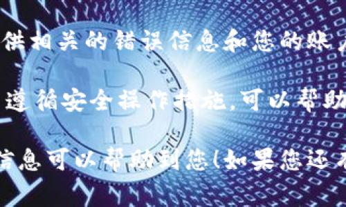 抱歉，您遇到了tokenim转账验证错误的问题。这个问题可能有多个原因，以下是一些常见的解决方法和建议，希望能够帮助您：

### 常见原因及解决方案

#### 1. 网络连接问题
在进行tokenim转账时，首先需要确保您的网络连接是稳定的。如果网络不稳定，可能会导致验证错误。您可以尝试刷新网络连接或更换网络环境，例如切换到Wi-Fi或移动数据。

#### 2. 账户信息错误
另一个常见的问题是输入的账户信息不正确。在转账时，请仔细检查收款方的地址、金额，以及所有的相关信息是否正确无误。

#### 3. 余额不足
如果您的账户余额不足以完成转账操作，这也会导致验证错误。请确保您有足够的资产来进行此次转账，并检查是否存在交易费用的问题。

#### 4. 平台维护或故障
有时，tokenim平台可能会进行维护或出现故障，此时会影响转账验证流程。您可以查看平台的公告或社交媒体，确认是否有相关的更新或维护通知。

#### 5. 钱包软件问题
如果您使用的是某个特定的钱包软件，可能会出现应用程序的Bug或需要更新。确保您的钱包是最新版本，并尝试重新启动应用程序。

#### 6. 网络延迟
在一些极端情况下，网络延迟可能会导致转账验证失败。这可能与市场波动或交易高峰期有关。您可以稍后再试。

### 解决步骤

#### 1. 确保网络稳定
首先，检查您的网络连接是否正常。可以尝试在浏览器中打开其他网站，确认网络连接。如果网络不稳定，您可以尝试重启路由器或切换到其他网络。

#### 2. 检查账户信息
请仔细检查您输入的所有信息，确保没有拼写错误。收款地址的每一个字符都必须准确无误。

#### 3. 查看账户余额
检查您的账户余额，确保有足够的余额进行转账，并考虑交易费用的影响。如果余额不足，您需要充值或减少转账金额。

#### 4. 查阅平台公告
访问tokenim平台的官方网站，查看是否有关于维护或故障的公告。如果有，耐心等待恢复即可。

#### 5. 更新钱包软件
如果您正在使用特定的钱包应用，确保它是最新版本。您可以在应用商店中检查是否有更新可用。

#### 6. 重新尝试转账
如果您确认以上步骤无误，可以尝试重新进行转账。有时简单的重试便能解决问题。

### 其他建议

如果以上方法仍未能解决您的问题，建议您直接联系tokenim的客户支持。提供相关的错误信息和您的账户信息，可以帮助他们更快速地定位问题并给予解决方案。

保持对自身资产的关注是非常重要的，尤其是在进行数字资产转账时。了解并遵循安全操作措施，可以帮助您避免许多潜在的问题。因此，务必在进行任何重要交易前仔细检查。

以上就是关于tokenim转账验证错误的一些常见原因和解决方案，希望这些信息可以帮助到您！如果您还有其他问题或需要进一步的帮助，请随时联系。我在这里为您提供支持和帮助。