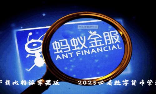 立即下载比特派苹果版——2025必看数字货币管理工具