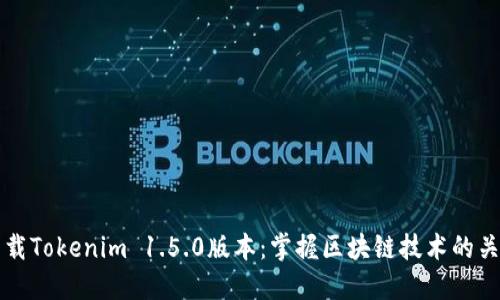立即下载Tokenim 1.5.0版本：掌握区块链技术的关键工具