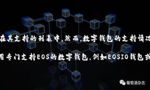 截至我最后的更新，Tokenim钱包主要支持的数字资产以以太坊（ETH）及其代币为主，而EOS并不在其支持的列表中。然而，数字钱包的支持情况常常会更新，因此建议您访问Tokenim钱包的官方网站或其官方社交媒体渠道，获取最新的信息。

另外，EOS作为一种区块链平台和加密货币，具备其独特的生态系统和钱包支持，用户可以考虑使用专门支持EOS的数字钱包，例如EOSIO钱包或其他知名的多币种钱包。

如需更详细的信息或建议，请告诉我！