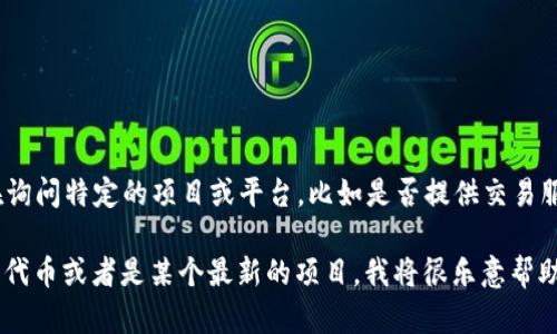 Tokenim并不是一个广为人知的交易所或加密货币平台。如果你是在询问特定的项目或平台，比如是否提供交易服务的功能，可能需要查看相关的官方网站或公告以获取最新的信息。

如果你能够提供更多具体细节，比如“Tokenim”是否是指某种特定的代币或者是某个最新的项目，我将很乐意帮助你更深入地了解它。