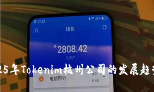 立即了解2025年Tokenim杭州公司的发展趋势与投资机会