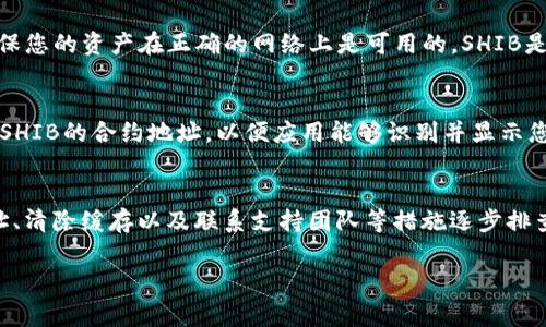 如果Tokenim显示不出SHIB余额，可能有几个原因。以下是一些常见的解决方案，以帮助您排查问题：

1. 检查网络连接
首先，确保您的设备有稳定的互联网连接。网络问题可能导致应用无法正确加载数据。当网络不稳定时，Tokenim可能无法更新或显示最新的余额信息。

2. 更新应用程序
确保您使用的Tokenim应用是最新版本。开发者通常会发布更新以修复bug或改进功能。如果您的应用版本较旧，可能存在显示故障或兼容性问题。

3. 验证钱包地址
检查您输入的钱包地址是否正确。有时，错误的地址可能导致余额无法正确显示。您可以通过其他区块链浏览器（如Etherscan）验证您的地址是否正确并查询余额。

4. 同步问题
如果Tokenim的服务器正在进行维护或出现故障，应用可能无法同步到区块链信息。这种情况下，您可以稍等片刻，再次检查余额。如果问题持续存在，建议查看Tokenim的官方网站或社交媒体渠道，了解是否有已知问题通告。

5. 清除缓存和数据
在很多情况下，应用的缓存数据可能会导致显示问题。试着在设备的设置中找到Tokenim，清除应用的缓存和数据后重启应用。重新登录可能会解决余额不显示的问题。

6. 联系客服支持
如果以上步骤都无法解决问题，建议您联系Tokenim的客服支持。他们可以为您提供进一步的帮助，以解决余额显示不正常的问题。通常，支持团队会快速响应您的请求，并提供具体的解决方案。

7. 了解SHIB的市场状况
值得注意的是，SHIB的价格波动可能影响您的余额显示。例如，如果您在不同平台上使用SHIB，确保您的资产在正确的网络上是可用的。SHIB是一个运行在以太坊网络上的代币，因此您需要在以太坊主网上进行检查。

8. 重新添加代币
在某些情况下，您可能需要手动添加SHIB代币。在Tokenim应用中查找“添加代币”选项，手动输入SHIB的合约地址，以便应用能够识别并显示您的余额.

总结
总的来说，如果您在Tokenim中看不到SHIB余额，可以通过检验网络状态、更新应用、核对钱包地址、清除缓存以及联系支持团队等措施逐步排查问题。坚信技术问题总会有解决方案，保持冷静并耐心处理，您必定能够找回您的SHIB余额显示。

如果您还有其他问题或疑虑，请随时询问！