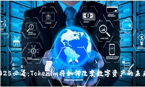 2025必看：Tokenim将如何改变数字资产的未来？