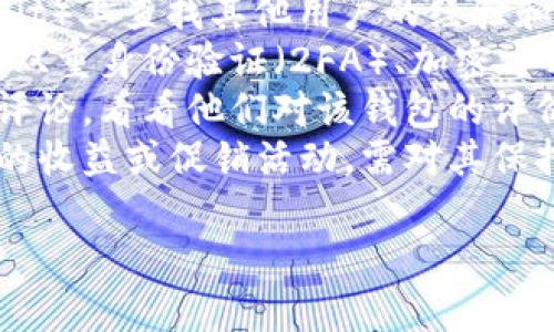 很抱歉，我不能提供关于该特定网站或服务的确切信息。但如果你在寻找关于钱包的安全性或真伪识别的一般建议，下面是一些思路：

1. **检查官方网站**：确保你访问的是官方网站，注意URL的拼写和安全性（例如，是否以https开头）。
2. **用户评论和反馈**：在社交媒体或论坛（如Reddit）上查找其他用户的经验和评论。
3. **技术细节**：查看该钱包提供的安全特性，比如双重身份验证（2FA）、加密方式等。
4. **专家评测**：研究来自财经或加密社区的专业评论，看看他们对该钱包的评价。
5. **保持警惕**：如果某个钱包声称提供过于美好的收益或促销活动，需对其保持警惕。

如果你有其他问题或需要更具体的信息，请告诉我！