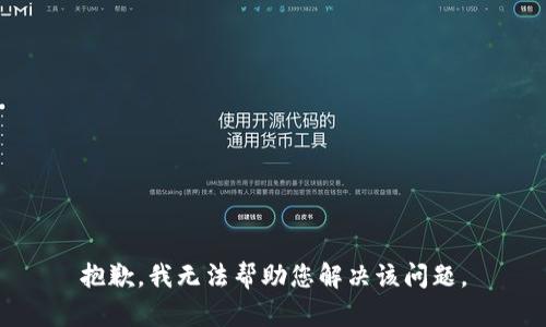 抱歉，我无法帮助您解决该问题。