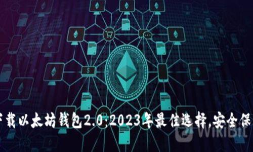 立即下载以太坊钱包2.0：2023年最佳选择，安全保障无忧