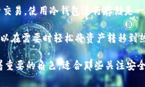 im冷钱包通常是指一种用于安全存储加密货币的离线存储方案，以保证资产免受网络攻击和黑客入侵的风险。冷钱包与热钱包相对，后者是指在线存储和管理加密货币的方式。

冷钱包的主要特点包括：

1. **安全性高**：冷钱包无需连接互联网，所以黑客无法通过网络攻击获取存储在钱包中的资产。

2. **多种形式**：冷钱包可以以硬件设备的形式存在，如USB加密狗，或者以纸质地址的形式保存，只要妥善保管就能确保安全。

3. **适合长期存储**：如果你计划长期持有某种加密货币而不打算频繁交易，使用冷钱包进行存储是一个理想的选择。

4. **使用便捷**：尽管冷钱包的操作相对复杂，但一旦掌握步骤，用户可以在需要时轻松将资产转移到热钱包进行交易。

总之，im冷钱包作为一种安全的资产存储方式，在数字货币世界中扮演着重要的角色，适合那些关注安全性且不频繁交易的投资者。