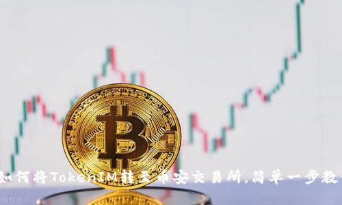 2025必看：如何将TokenIM转至币安交易所，简单一步教你立即上手！